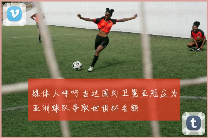 媒体人呼吁吉达国民卫冕亚冠应为亚洲球队争取世俱杯名额