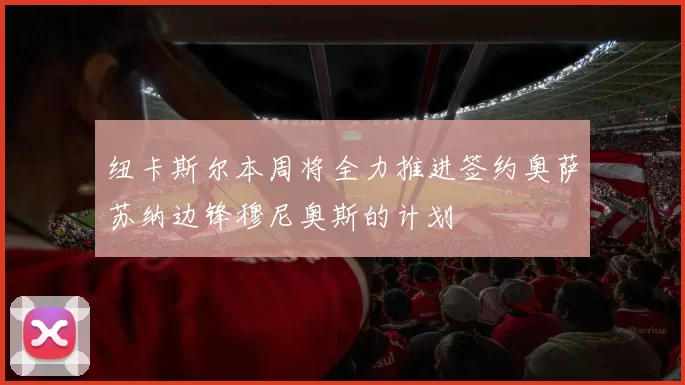 纽卡斯尔本周将全力推进签约奥萨苏纳边锋穆尼奥斯的计划