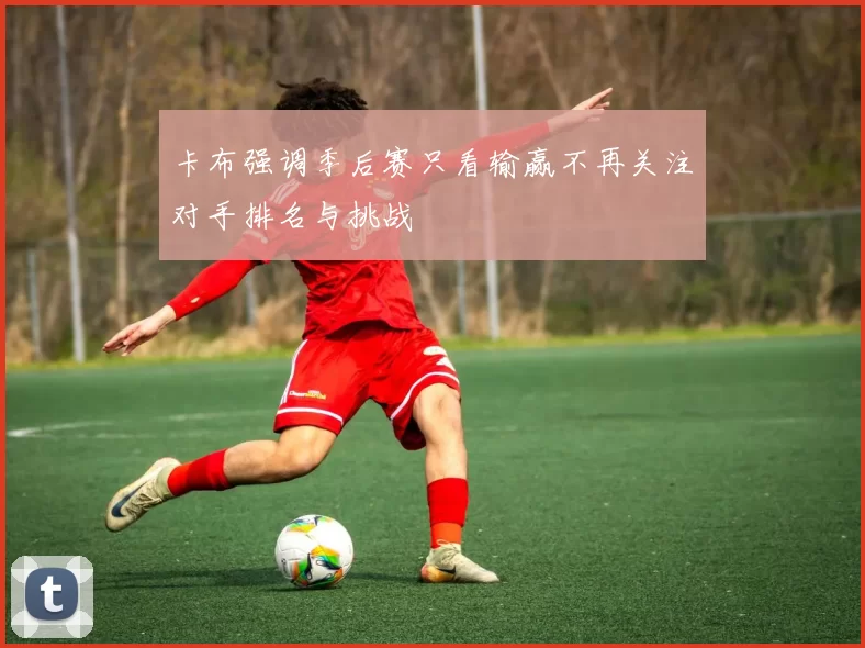 卡布强调季后赛只看输赢不再关注对手排名与挑战