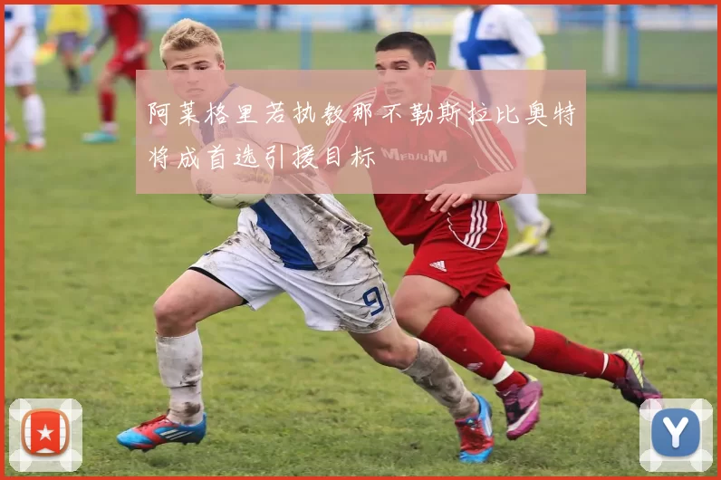 阿莱格里若执教那不勒斯拉比奥特将成首选引援目标