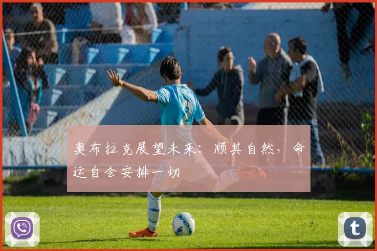 奥布拉克展望未来：顺其自然，命运自会安排一切