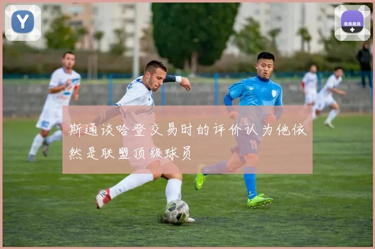 斯通谈哈登交易时的评价认为他依然是联盟顶级球员