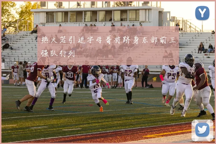热火若引进字母哥将跻身东部前三强队行列