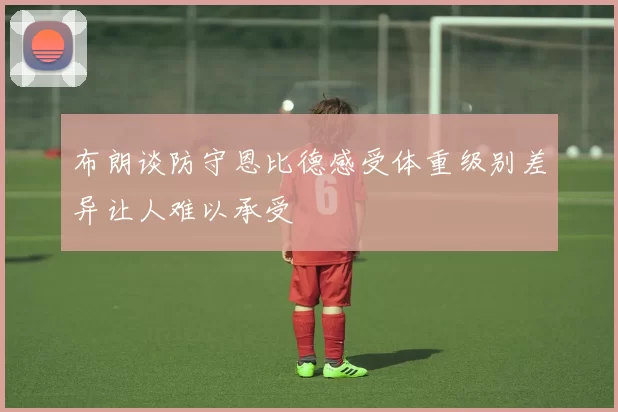 布朗谈防守恩比德感受体重级别差异让人难以承受